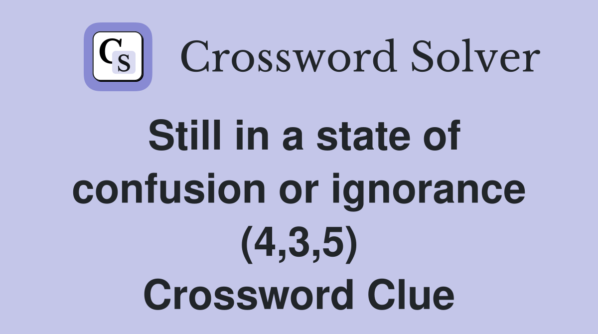Still in a state of confusion or ignorance (4,3,5) Crossword Clue